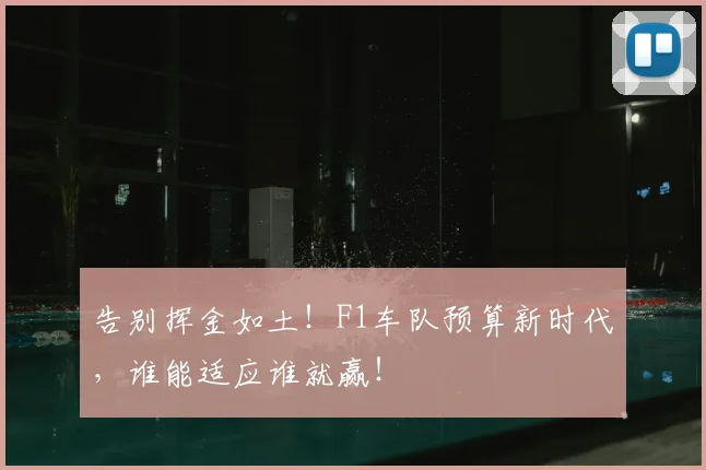 告别挥金如土!F1车队预算新时代,谁能适应谁就赢!