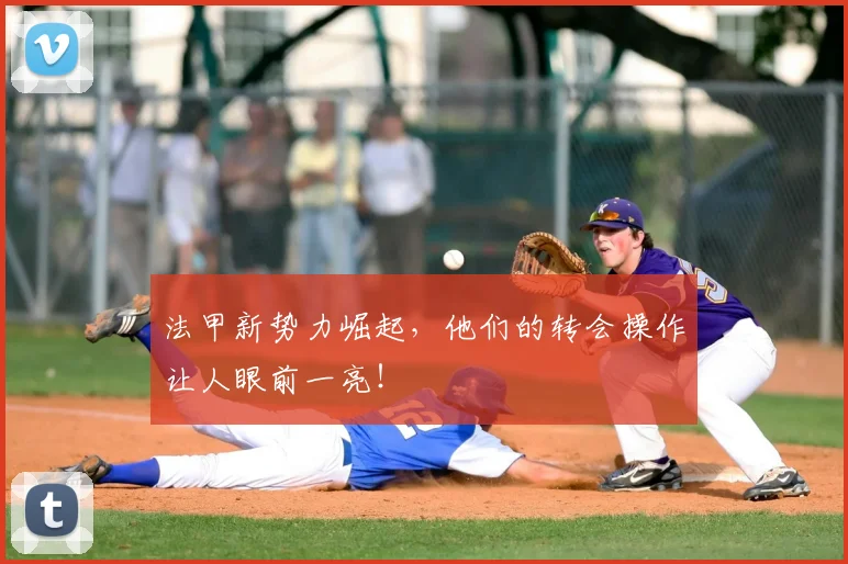 法甲新势力崛起,他们的转会操作让人眼前一亮!