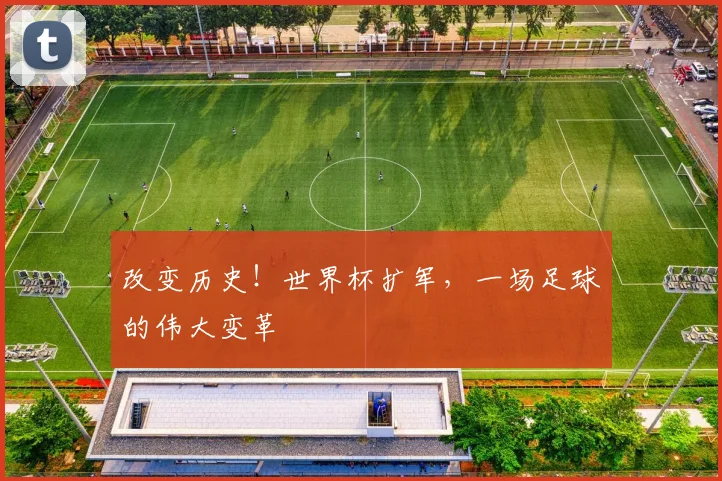 改变历史!世界杯扩军,一场足球的伟大变革