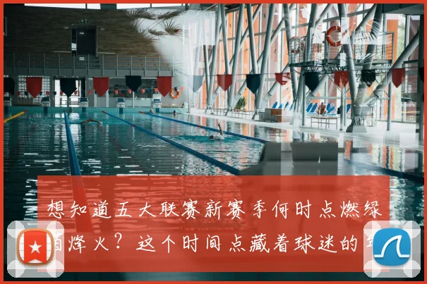 想知道五大联赛新赛季何时点燃绿茵烽火?这个时间点藏着球迷的年度仪式