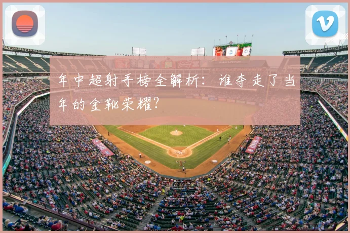 年中超射手榜全解析:谁夺走了当年的金靴荣耀?