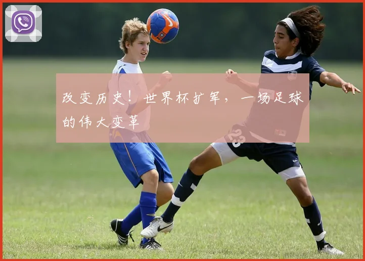 改变历史!世界杯扩军,一场足球的伟大变革