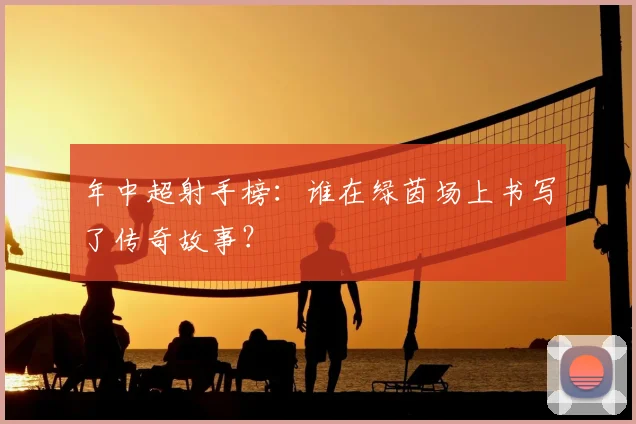 年中超射手榜:谁在绿茵场上书写了传奇故事?